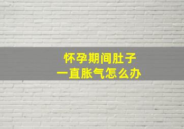 怀孕期间肚子一直胀气怎么办