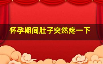 怀孕期间肚子突然疼一下