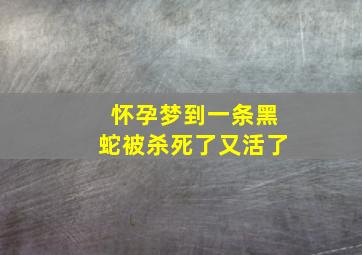 怀孕梦到一条黑蛇被杀死了又活了