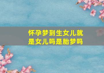 怀孕梦到生女儿就是女儿吗是胎梦吗