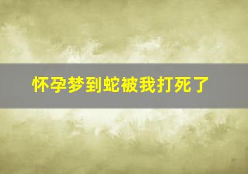 怀孕梦到蛇被我打死了