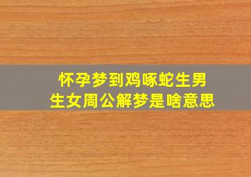 怀孕梦到鸡啄蛇生男生女周公解梦是啥意思