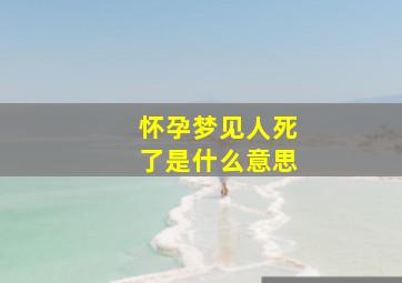 怀孕梦见人死了是什么意思