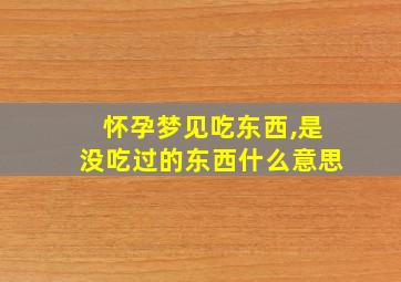 怀孕梦见吃东西,是没吃过的东西什么意思