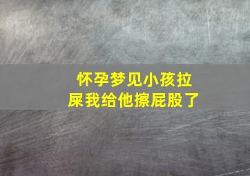 怀孕梦见小孩拉屎我给他擦屁股了