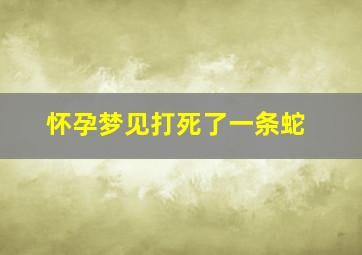 怀孕梦见打死了一条蛇