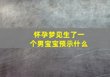 怀孕梦见生了一个男宝宝预示什么