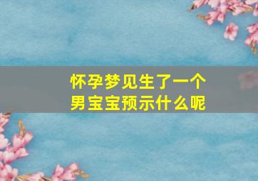 怀孕梦见生了一个男宝宝预示什么呢