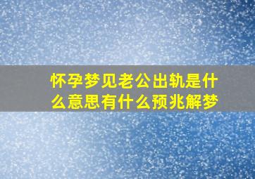 怀孕梦见老公出轨是什么意思有什么预兆解梦