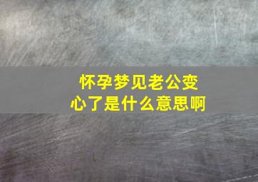 怀孕梦见老公变心了是什么意思啊