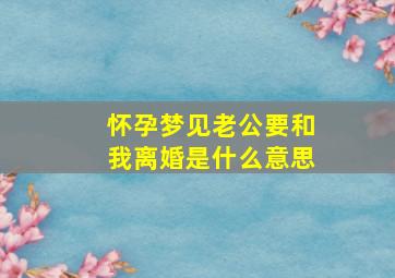 怀孕梦见老公要和我离婚是什么意思