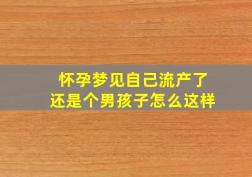 怀孕梦见自己流产了还是个男孩子怎么这样