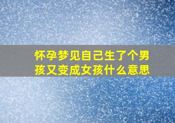 怀孕梦见自己生了个男孩又变成女孩什么意思