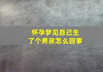 怀孕梦见自己生了个男孩怎么回事