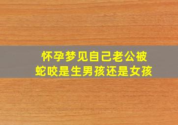 怀孕梦见自己老公被蛇咬是生男孩还是女孩