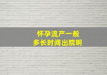 怀孕流产一般多长时间出院啊