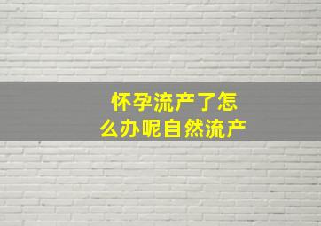 怀孕流产了怎么办呢自然流产