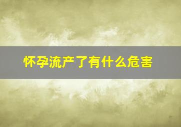 怀孕流产了有什么危害