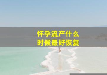 怀孕流产什么时候最好恢复