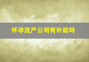 怀孕流产公司有补助吗