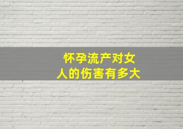 怀孕流产对女人的伤害有多大