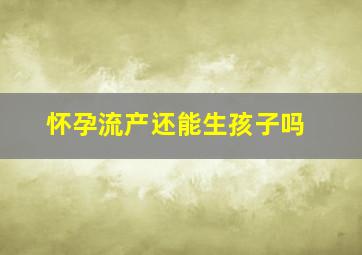 怀孕流产还能生孩子吗