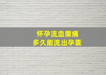 怀孕流血腹痛多久能流出孕囊