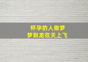 怀孕的人做梦梦到龙在天上飞