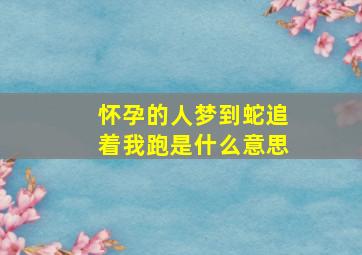 怀孕的人梦到蛇追着我跑是什么意思