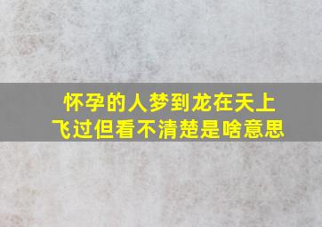 怀孕的人梦到龙在天上飞过但看不清楚是啥意思