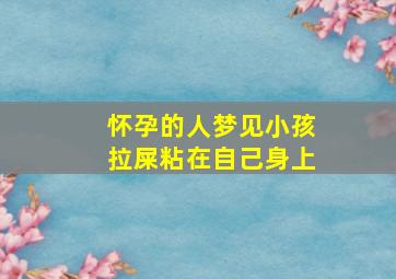 怀孕的人梦见小孩拉屎粘在自己身上