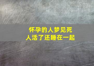 怀孕的人梦见死人活了还睡在一起