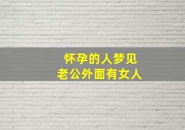 怀孕的人梦见老公外面有女人