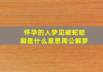 怀孕的人梦见被蛇咬脚是什么意思周公解梦