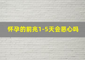 怀孕的前兆1-5天会恶心吗