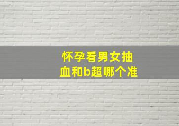 怀孕看男女抽血和b超哪个准