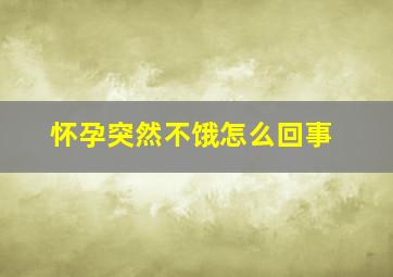 怀孕突然不饿怎么回事