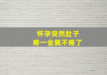 怀孕突然肚子疼一会就不疼了