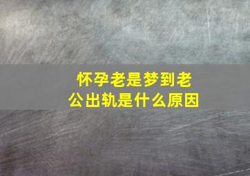 怀孕老是梦到老公出轨是什么原因