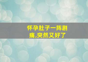 怀孕肚子一阵剧痛,突然又好了