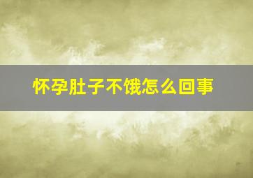 怀孕肚子不饿怎么回事