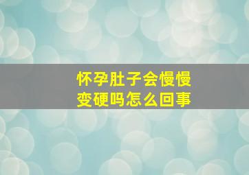 怀孕肚子会慢慢变硬吗怎么回事