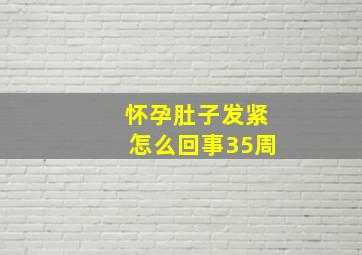 怀孕肚子发紧怎么回事35周