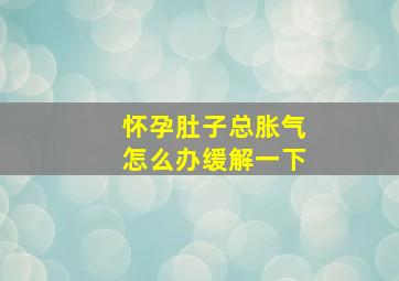 怀孕肚子总胀气怎么办缓解一下