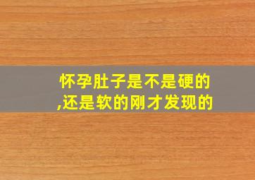 怀孕肚子是不是硬的,还是软的刚才发现的