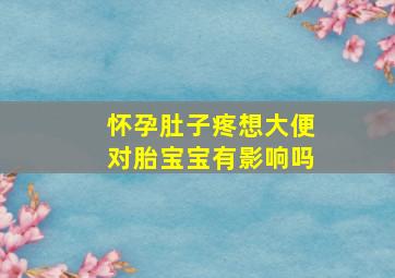 怀孕肚子疼想大便对胎宝宝有影响吗