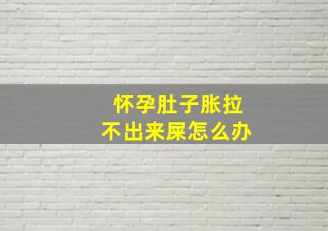 怀孕肚子胀拉不出来屎怎么办