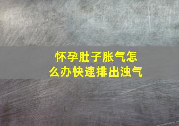 怀孕肚子胀气怎么办快速排出浊气