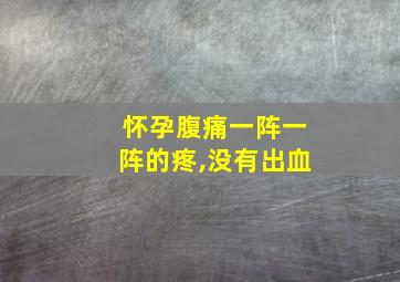 怀孕腹痛一阵一阵的疼,没有出血