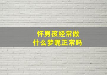 怀男孩经常做什么梦呢正常吗